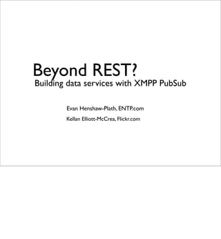 Beyond REST?
Building data services with XMPP PubSub

        Evan Henshaw-Plath, ENTP.com
        Kellan Elliott-McCrea, Flickr.com
 