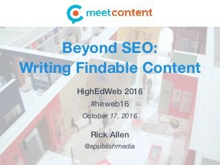 1
Rick Allen
@epublishmedia
Beyond SEO:  
Writing Findable Content
HighEdWeb 2016
#heweb16 
October 17, 2016
 