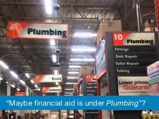 23
“Maybe financial aid is under Plumbing”?
 