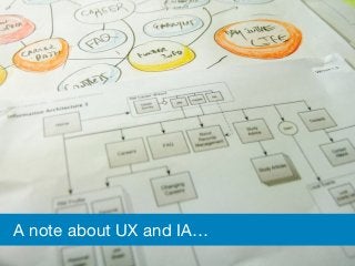 A note about UX and IA…
 