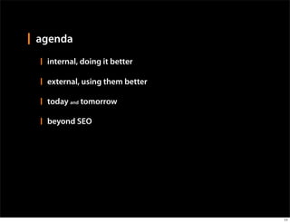 agenda
 internal, doing it better

 external, using them better

 today and tomorrow

 beyond SEO




                               11
 