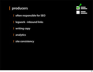 producers
  often responsible for SEO

  legwork - inbound links

  writing copy

  analytics

  site consistency




                              30
 