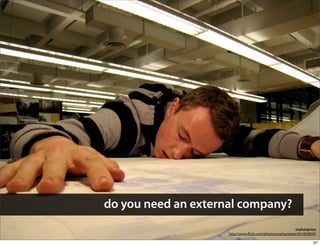 do you need an external company?
                                                            orphanjones
                     http://www. ickr.com/photos/orphanjones/431843839/

                                                                     37
 