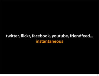 twitter, ickr, facebook, youtube, friendfeed...
                 instantaneous




                                                  54
 