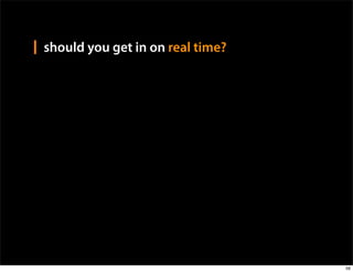 should you get in on real time?




                                  56
 