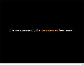 the more we search, the more we want from search




                                                   83
 