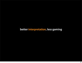 better interpretation, less gaming




                                     89
 