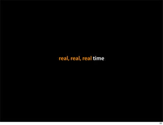 real, real, real time




                        93
 