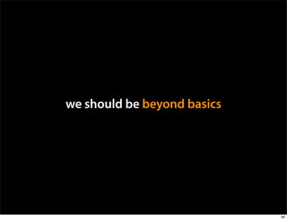 we should be beyond basics




                             96
 