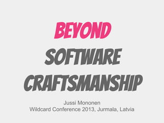 Beyond
Software
Craftsmanship
Jussi Mononen
Wildcard Conference 2013, Jurmala, Latvia
 
