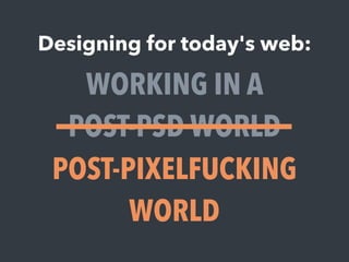 Designing for today's web:
WORKING IN A
POST-PSD WORLD
POST-PIXELFUCKING
WORLD
 