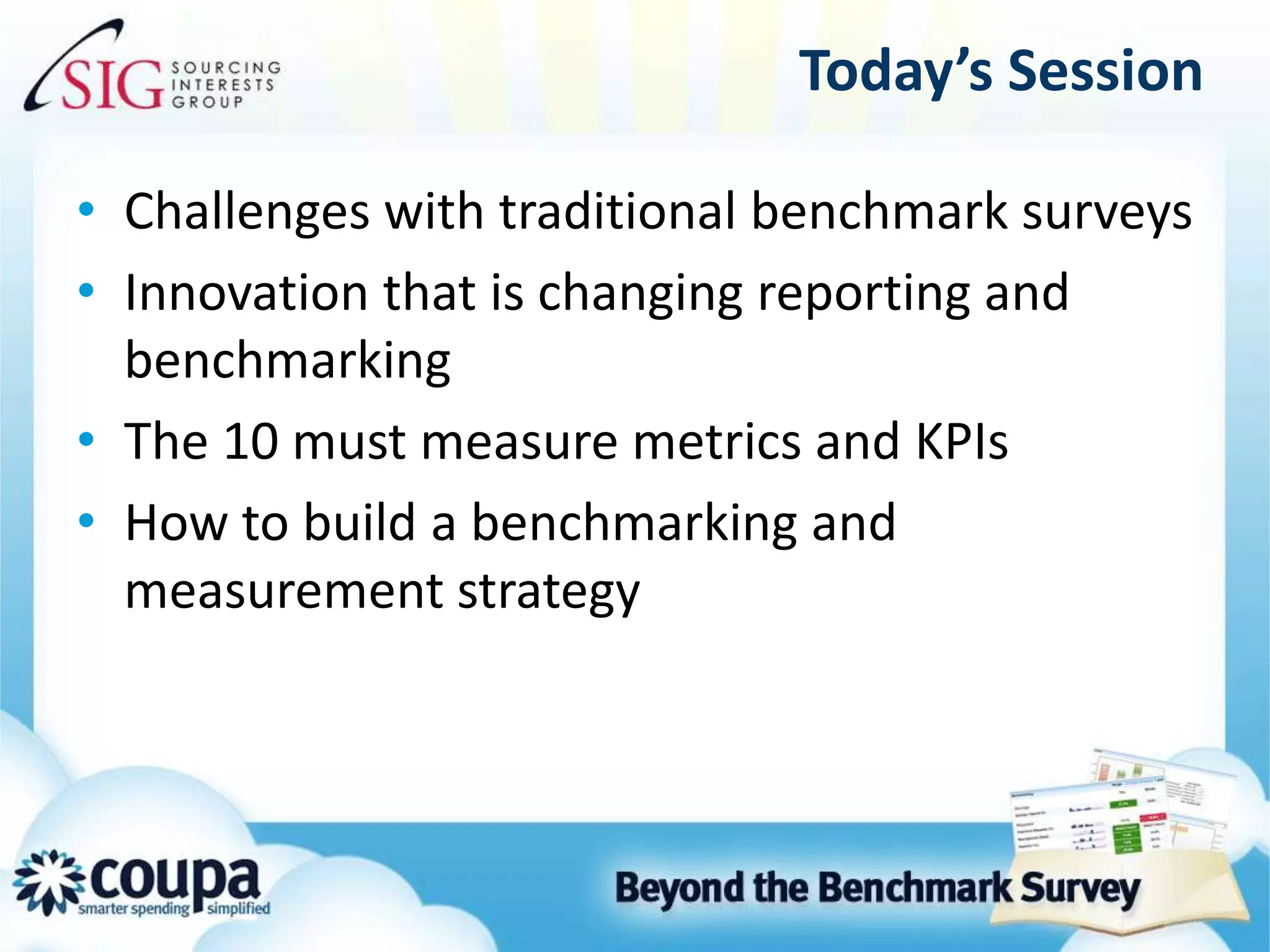 Today’s SessionChallenges with traditional benchmark surveysInnovation that is changing reporting and benchmarkingThe 10 must measure metrics and KPIsHow to build a benchmarking and measurement strategy
