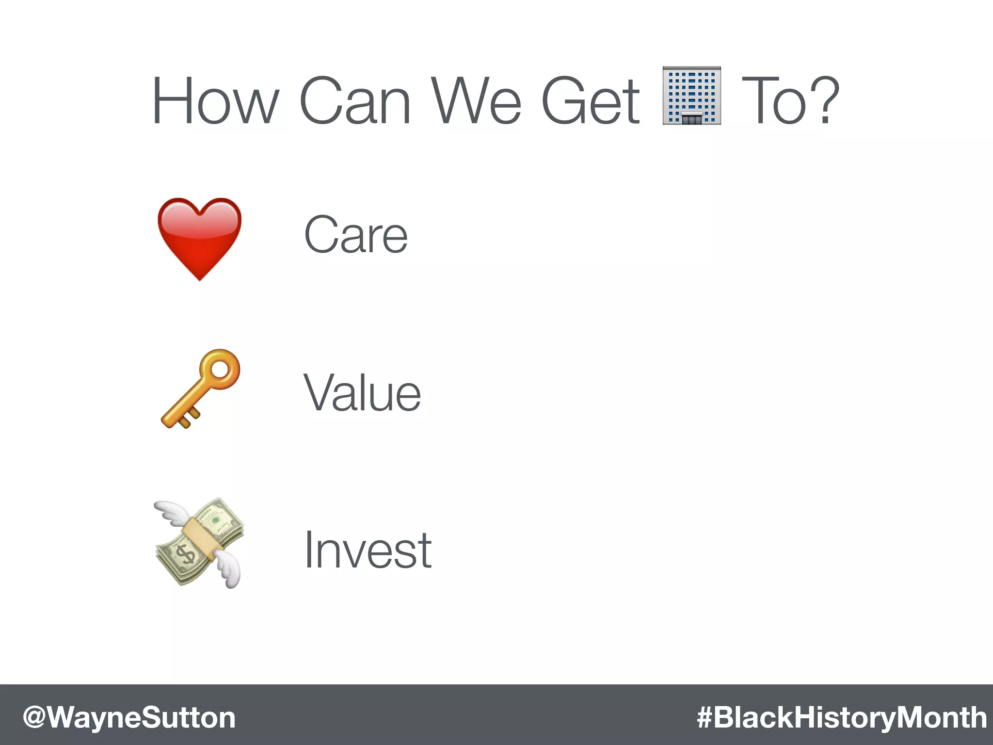 #BlackHistoryMonth@WayneSutton
How Can We Get 🏢 To?
🔑
💸
❤ Care
Value
Invest
 