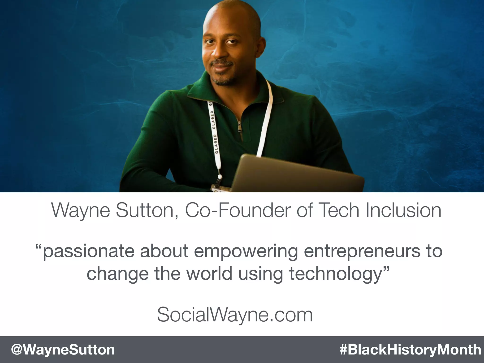 “passionate about empowering entrepreneurs to
change the world using technology”
Wayne Sutton, Co-Founder of Tech Inclusion
#BlackHistoryMonth@WayneSutton
SocialWayne.com
 