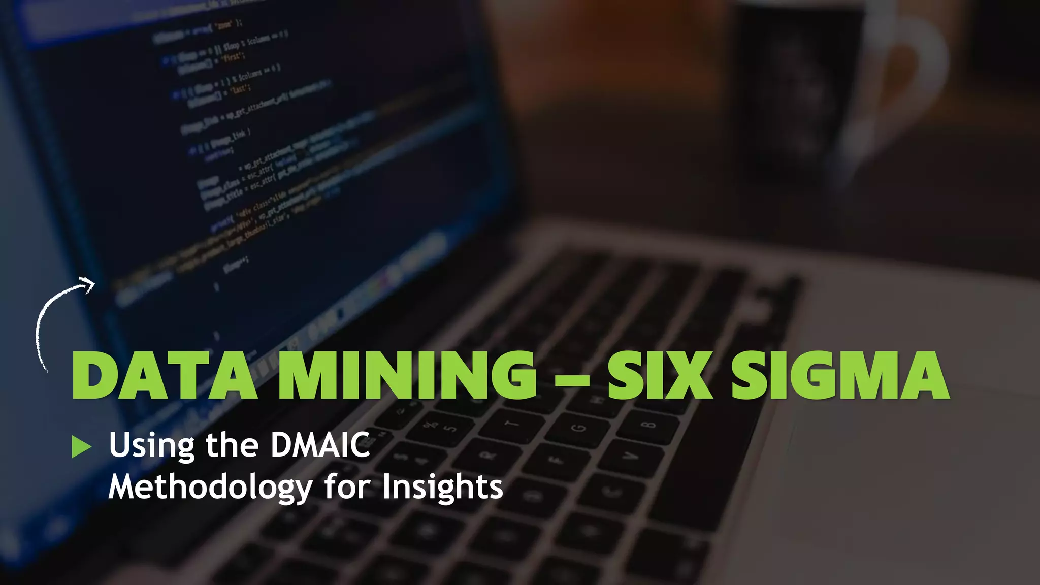  Using the DMAIC
Methodology for Insights
DATA MINING – SIX SIGMA
 