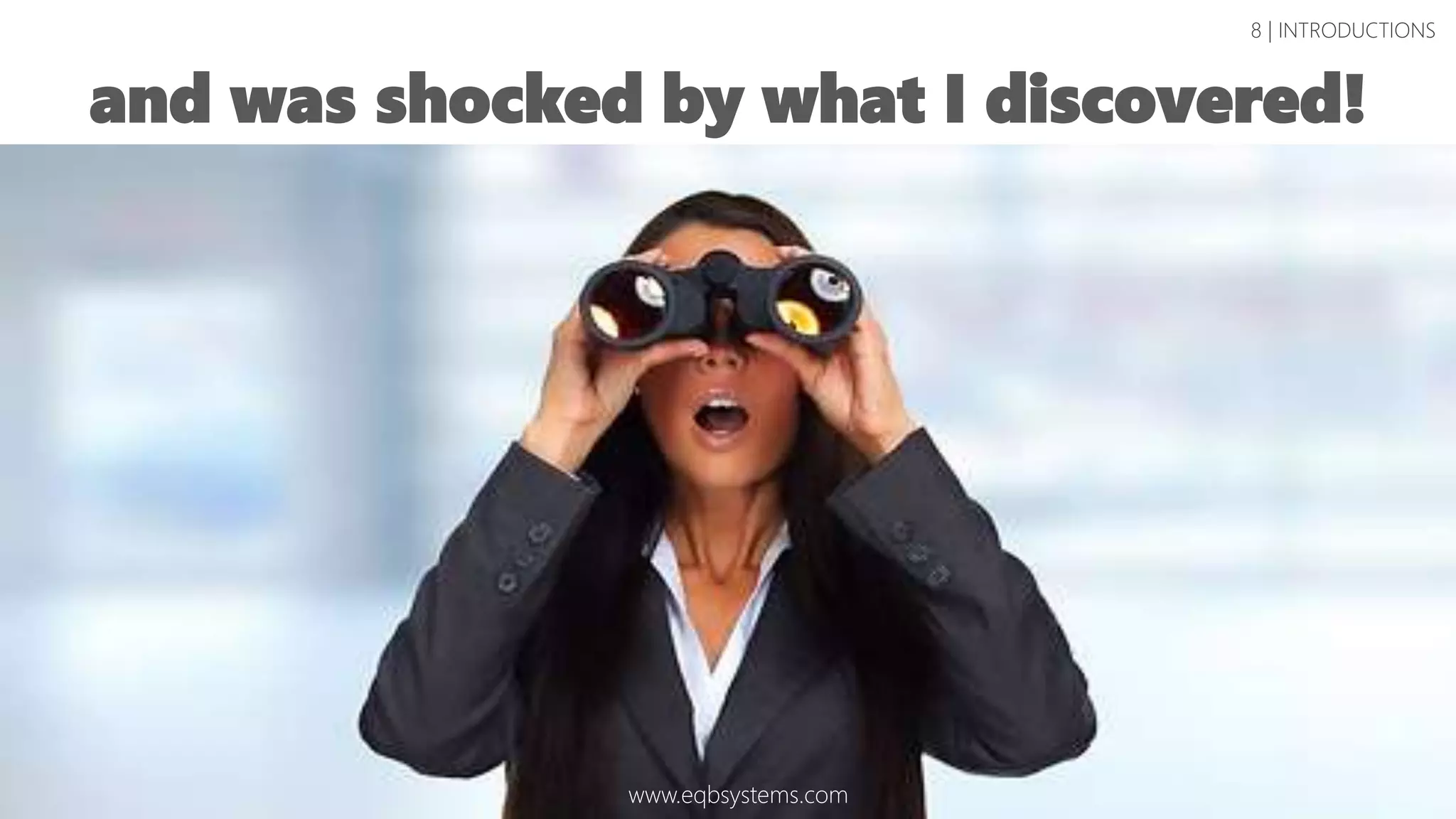 and was shocked by what I discovered!
8 | INTRODUCTIONS
www.eqbsystems.com
 