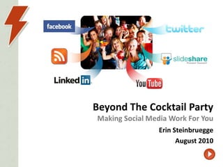 Beyond The Cocktail PartyMaking Social Media Work For You Erin Steinbruegge August 2010 