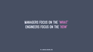 Managers focus on the 'what'
Engineers focus on the 'how'
© J. Michael McGarr, 2015
 