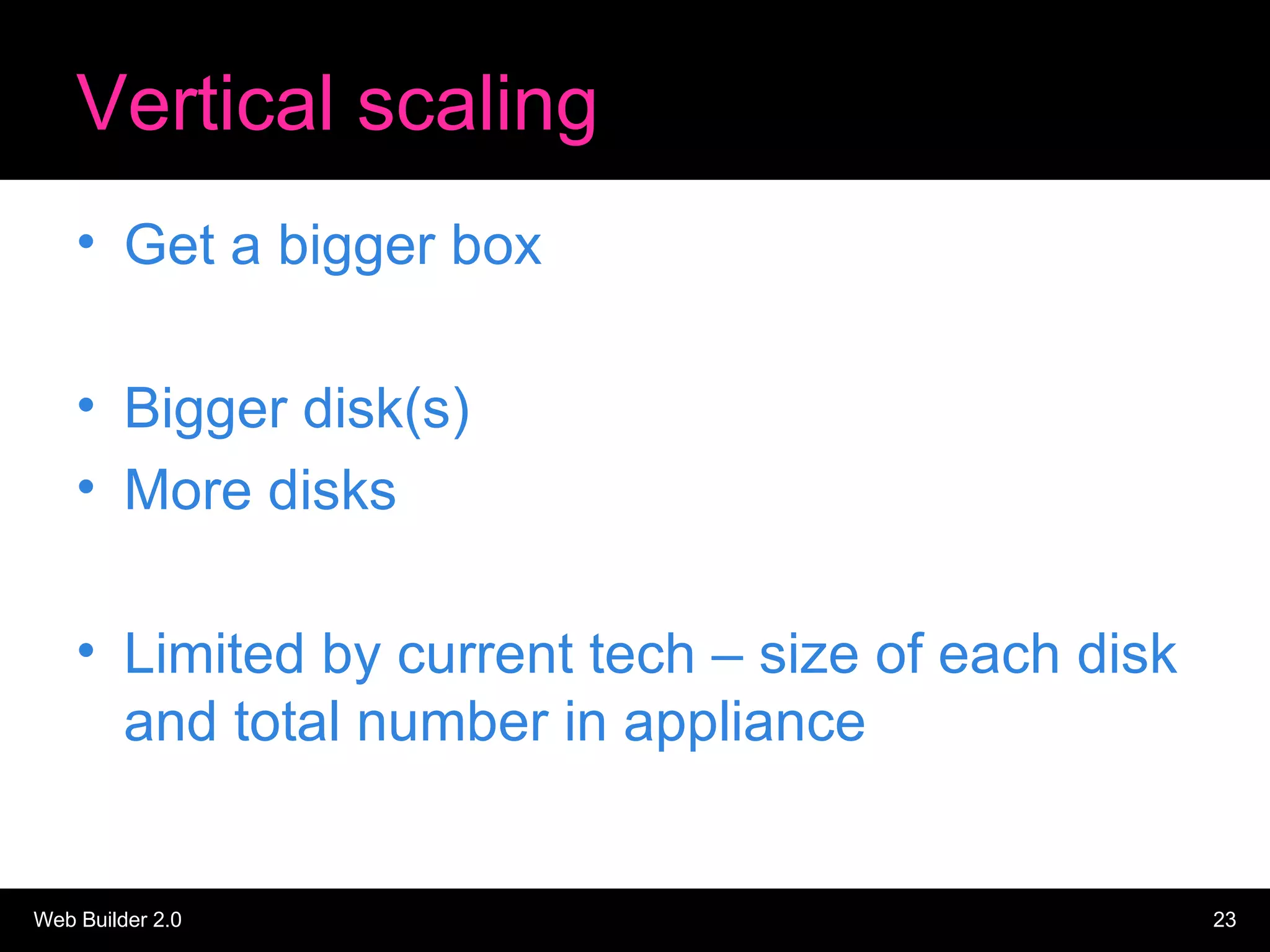 Vertical scaling Get a bigger box Bigger disk(s)  More disks Limited by current tech – size of each disk and total number in appliance 