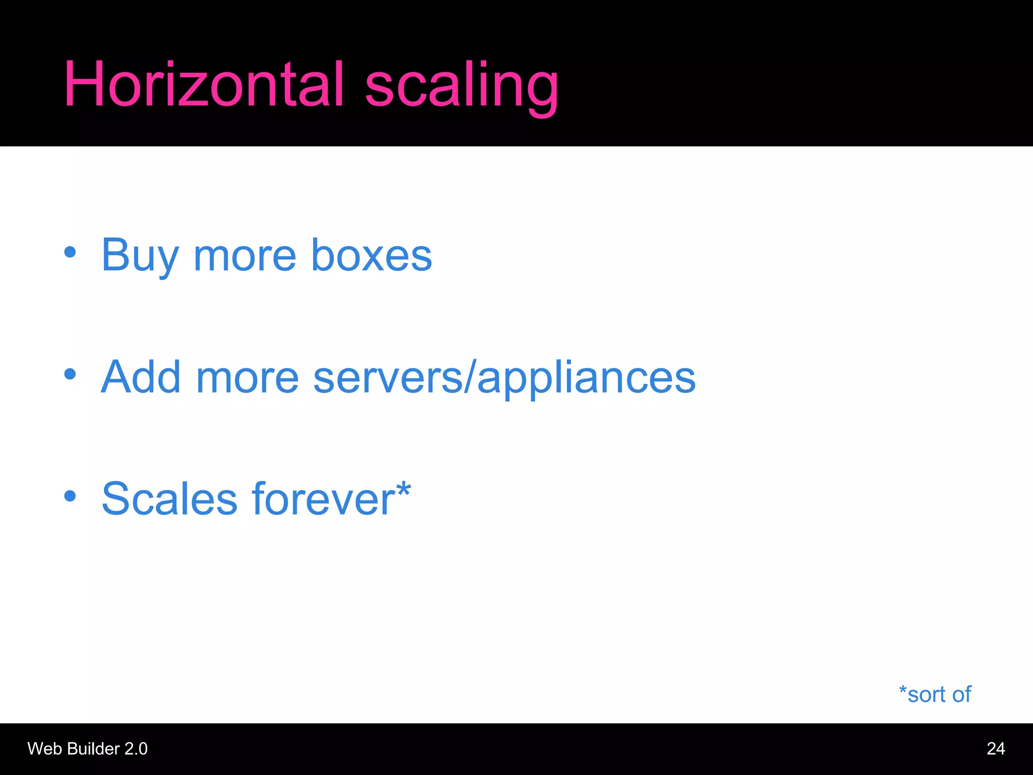 Horizontal scaling Buy more boxes Add more servers/appliances Scales forever* *sort of 