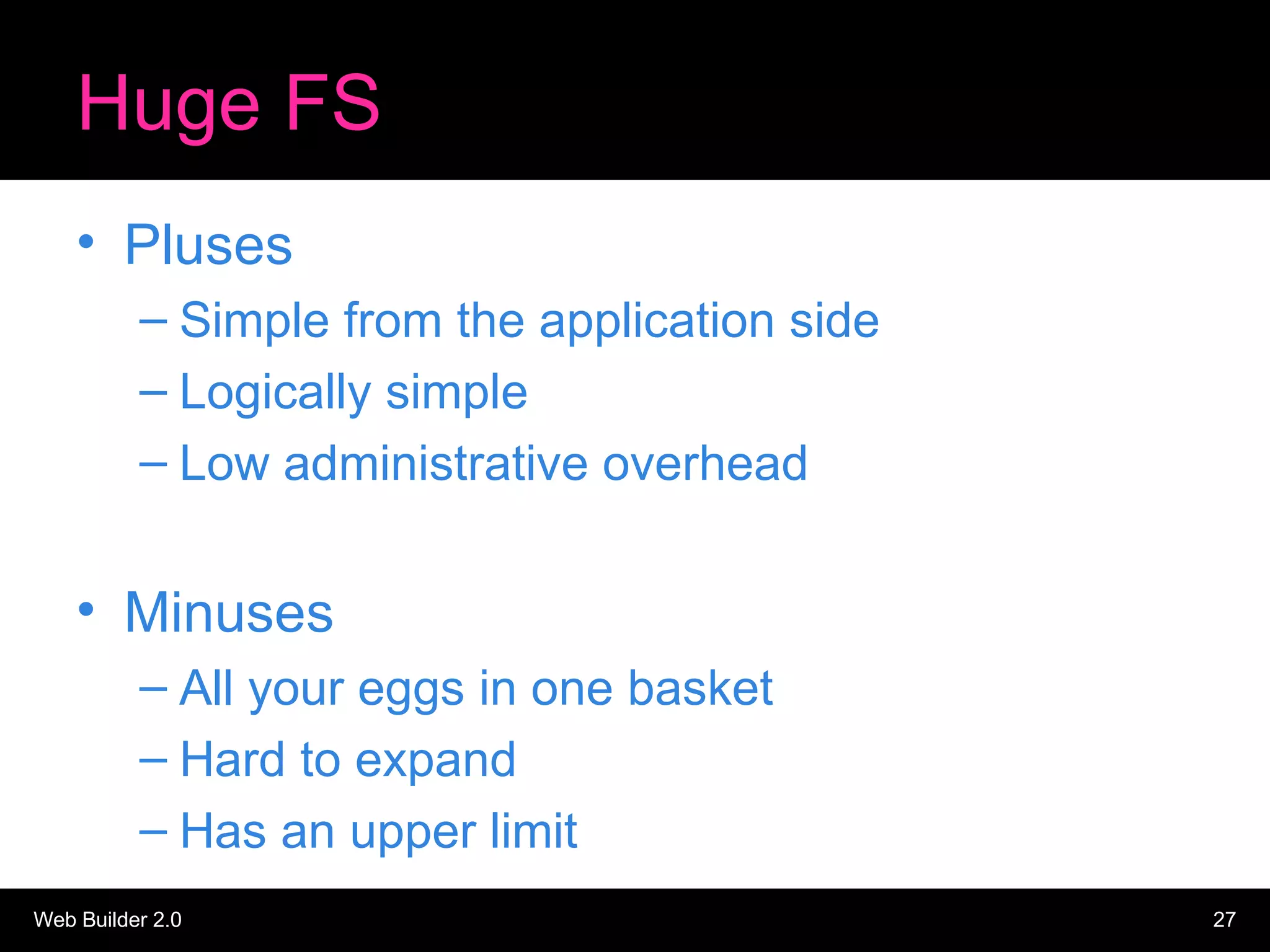Huge FS Pluses Simple from the application side Logically simple Low administrative overhead Minuses All your eggs in one basket Hard to expand Has an upper limit 