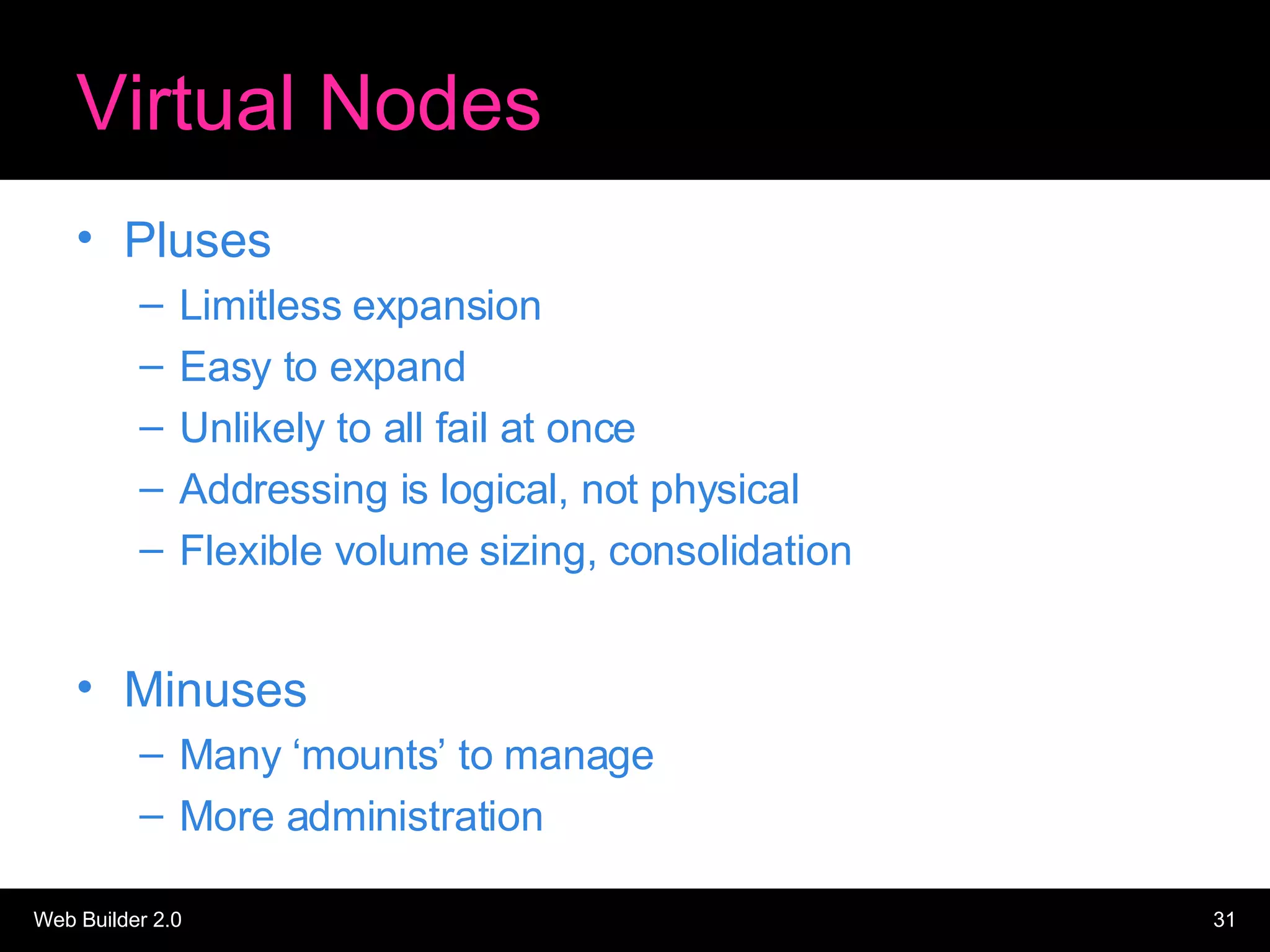 Virtual Nodes Pluses Limitless expansion Easy to expand Unlikely to all fail at once Addressing is logical, not physical Flexible volume sizing, consolidation Minuses Many ‘mounts’ to manage More administration 