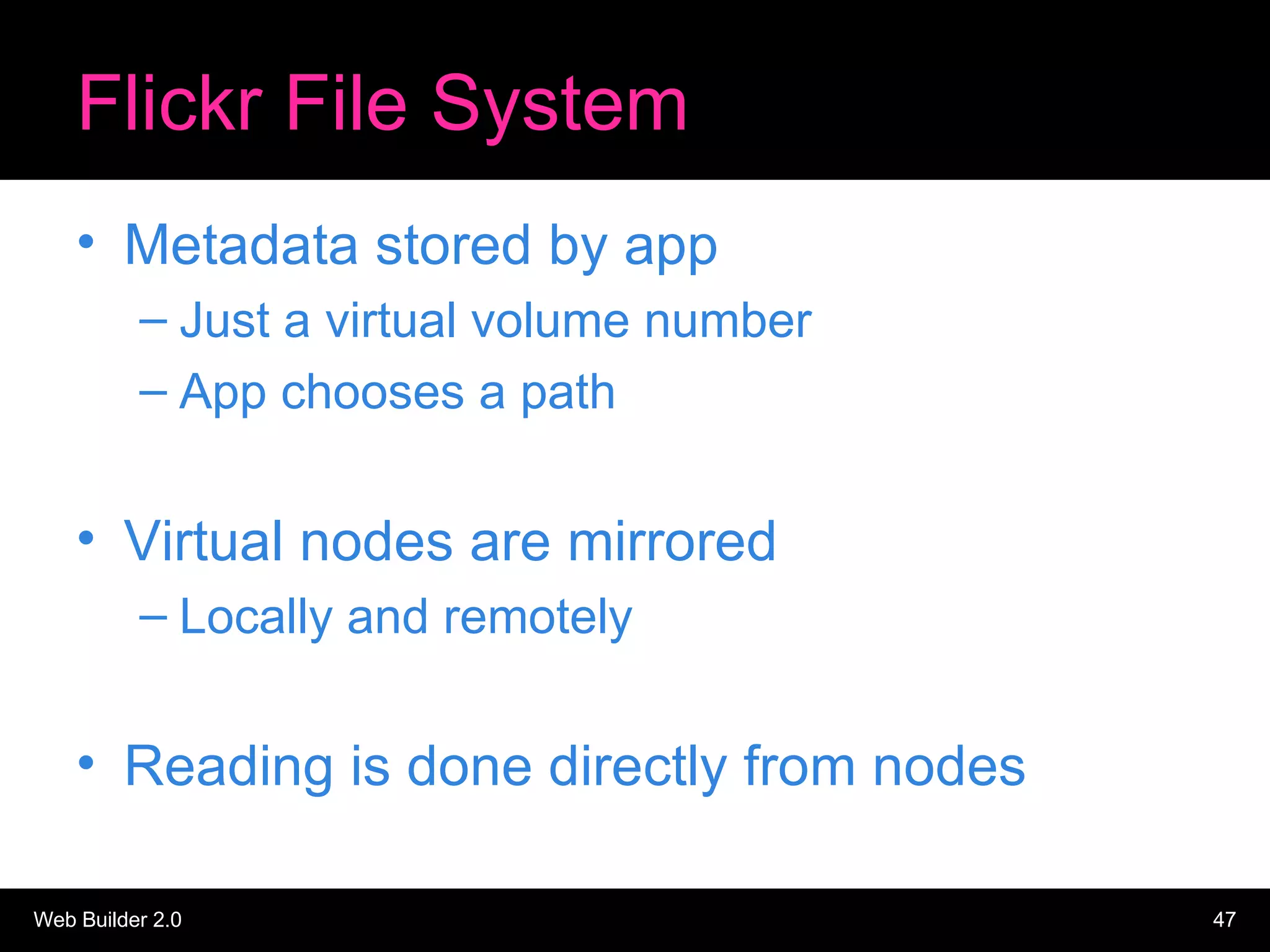 Flickr File System Metadata stored by app Just a virtual volume number App chooses a path Virtual nodes are mirrored Locally and remotely Reading is done directly from nodes 