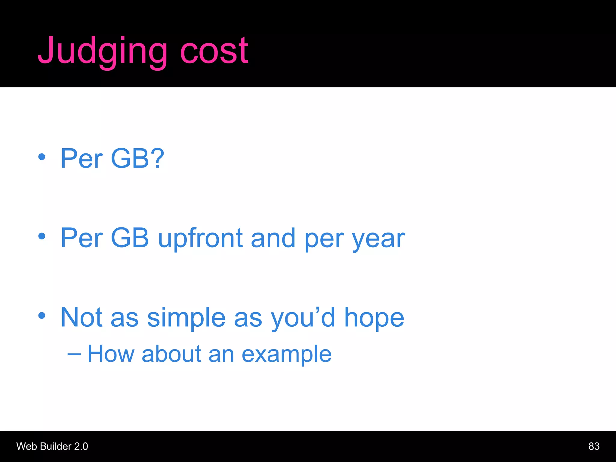 Judging cost Per GB? Per GB upfront and per year Not as simple as you’d hope How about an example 