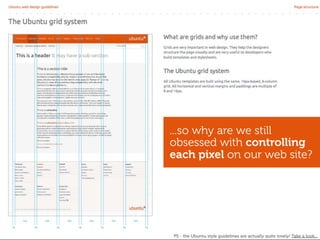 ...so why are we still
obsessed with controlling
each pixel on our web site?




PS - the Ubuntu style guidelines are actually quite lovely! Take a look...
 