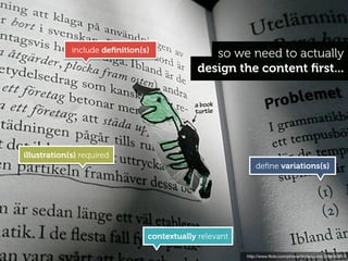 include deﬁnition(s)
                                               so we need to actually
                                            design the content ﬁrst...

                                            a book
                                            turtle




illustration(s) required
                                                            deﬁne variations(s)




                                contextually relevant

                                                        http://www.ﬂickr.com/photos/lindaaslund/3296943915
 