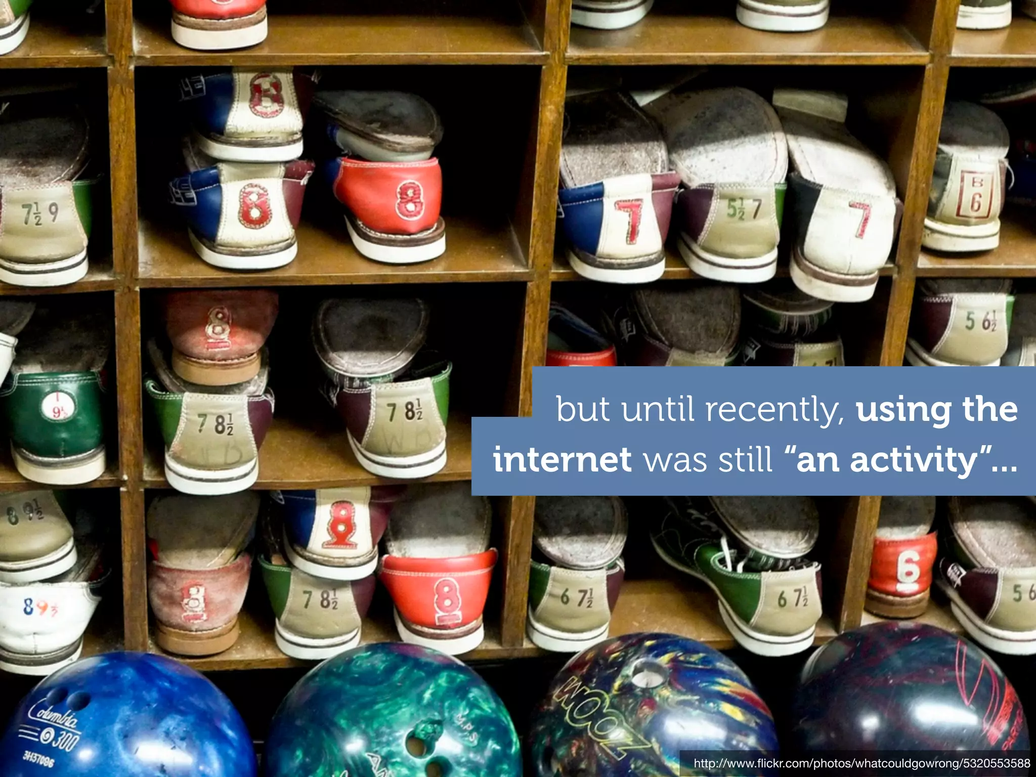 but until recently, using the
internet was still “an activity”...




             http://www.ﬂickr.com/photos/whatcouldgowrong/5320553588
 