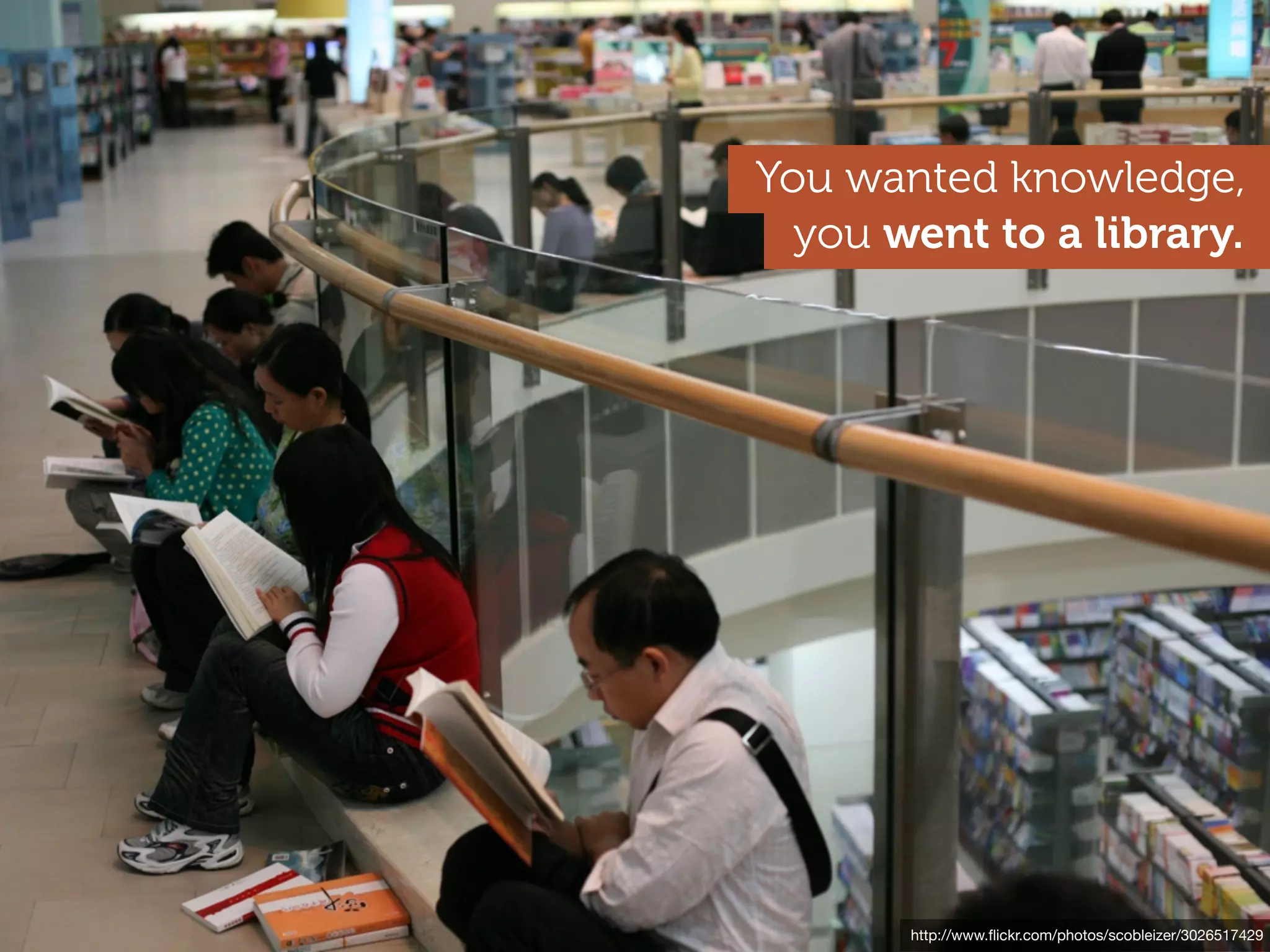 You wanted knowledge,
  you went to a library.




      http://www.ﬂickr.com/photos/ccacnorthlib/3554627364
        http://www.ﬂickr.com/photos/scobleizer/3026517429
 