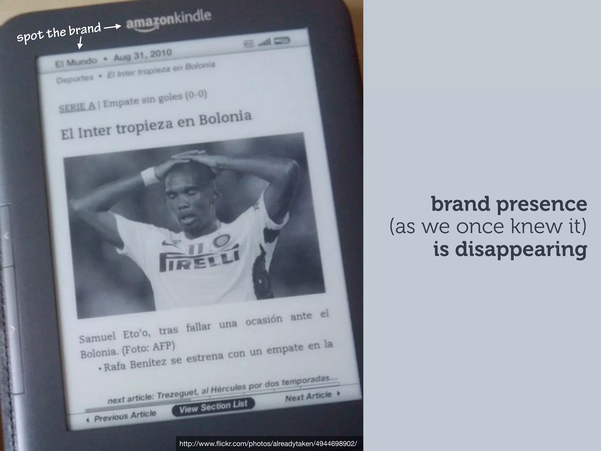 d
spot the bran




                                                                             brand presence
                                                                        (as we once knew it)
                                                                             is disappearing




                 http://www.ﬂickr.com/photos/alreadytaken/4944698902/
 
