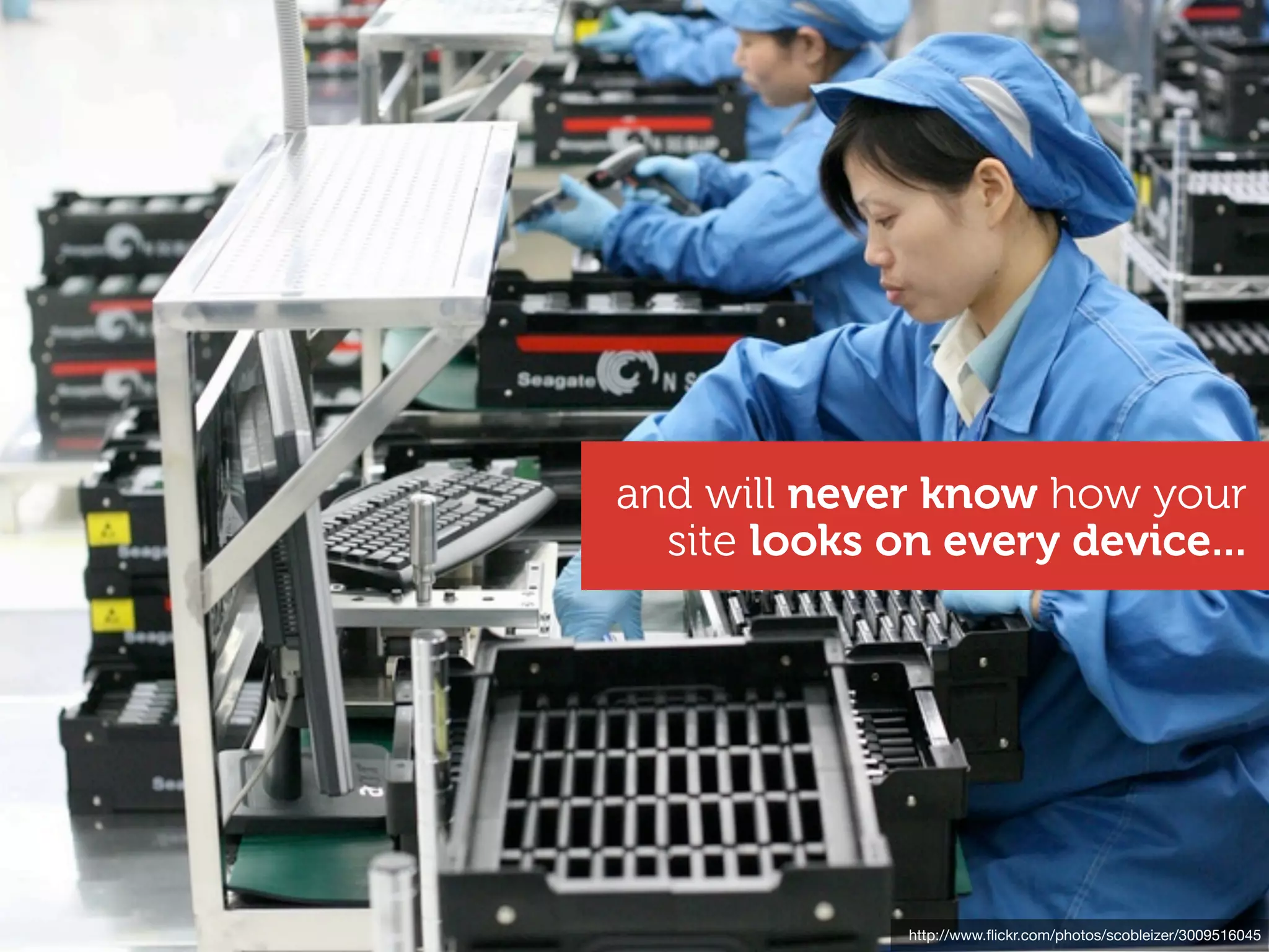 and will never know how your
  site looks on every device...




              http://www.ﬂickr.com/photos/scobleizer/3009516045
 