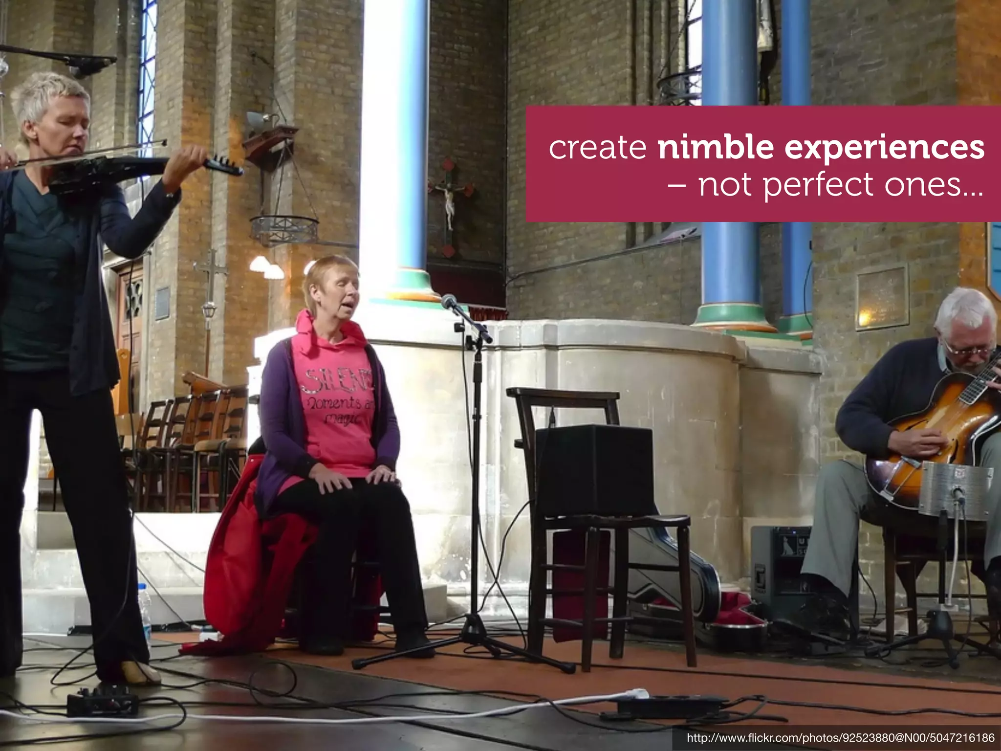 create nimble experiences
       – not perfect ones...




        http://www.ﬂickr.com/photos/92523880@N00/5047216186
 