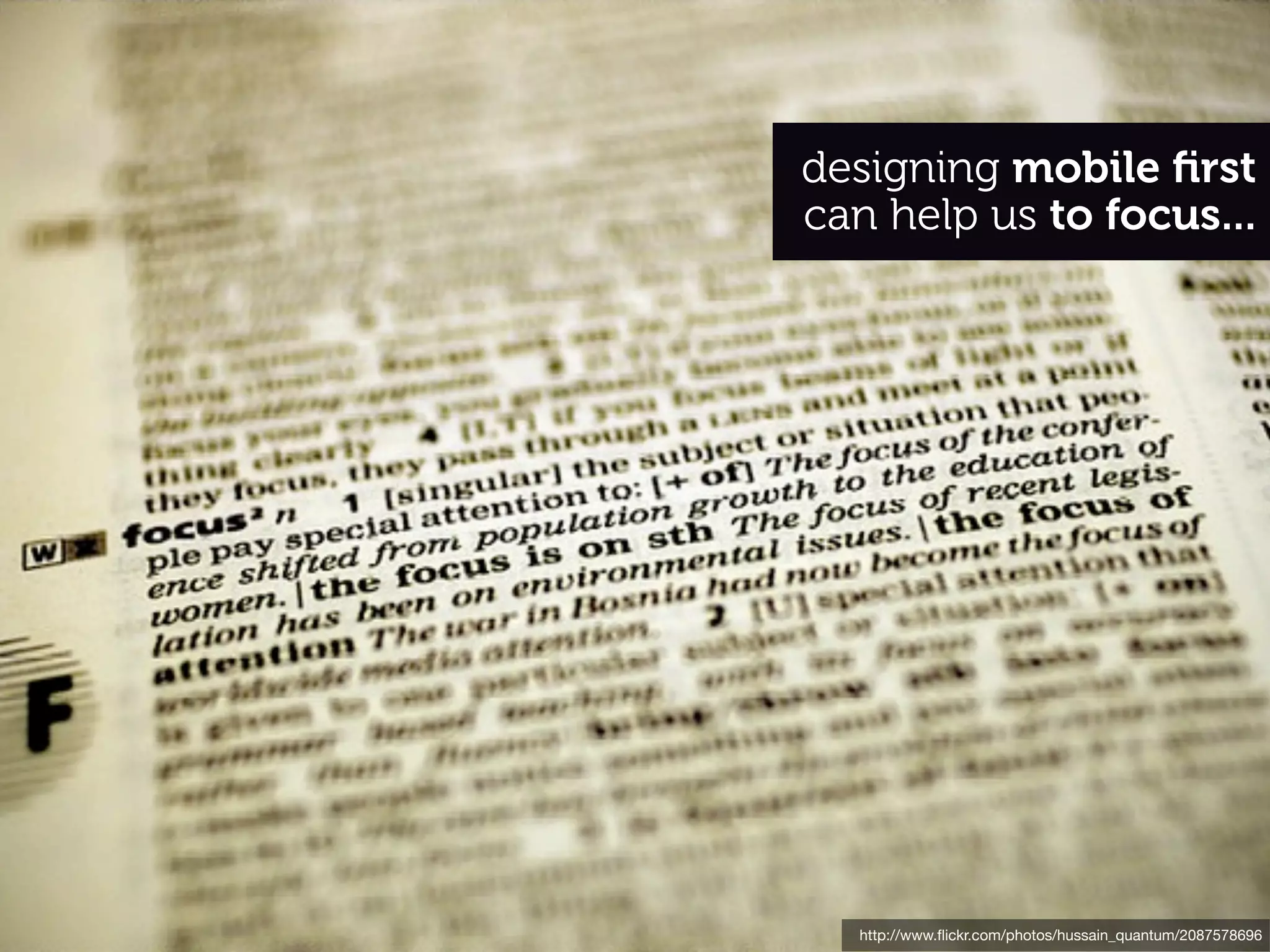 designing mobile ﬁrst
can help us to focus...




  http://www.ﬂickr.com/photos/hussain_quantum/2087578696
 