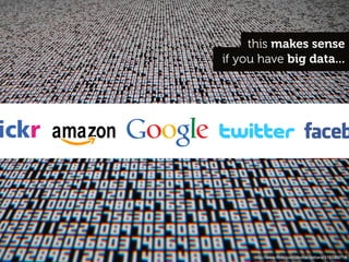 this makes sense
if you have big data...




      http://www.ﬂickr.com/photos/dalbera/3151369718
 