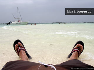 Idea 1: Loosen up




  http://www.ﬂickr.com/photos/seo2/94216483
 