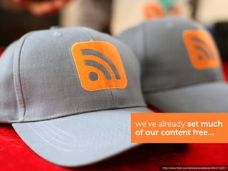 we’ve already set much
of our content free...



      http://www.ﬂickr.com/photos/scobleizer/3044172251/
 
