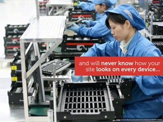 and will never know how your
  site looks on every device...




              http://www.ﬂickr.com/photos/scobleizer/3009516045
 