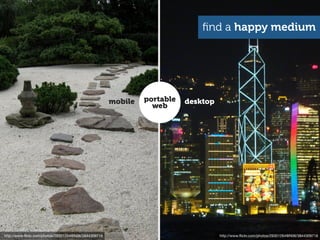 ﬁnd a happy medium




                                                      mobile   portable   desktop
                                                                 web




http://www.ﬂickr.com/photos/29301264@N06/3844309716                                 http://www.ﬂickr.com/photos/29301264@N06/3844309716
 