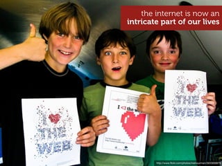 the internet is now an
intricate part of our lives




        http://www.ﬂickr.com/photos/marksurman/3933656879
 