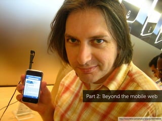 Part 2: Beyond the mobile web



             http://www.ﬂickr.com/photos/adactio/932798536
 