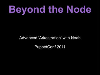 Beyond the Node Advanced 'Arkestration' with Noah PuppetConf 2011 