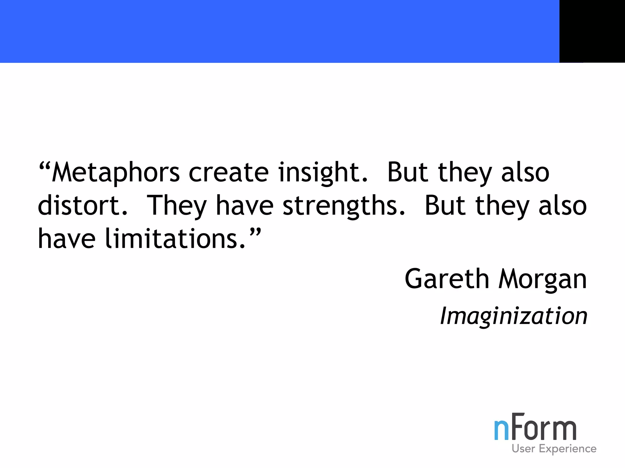 “ Metaphors create insight.  But they also distort.  They have strengths.  But they also have limitations.” Gareth Morgan Imaginization 