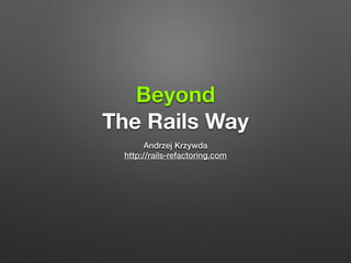 Beyond 
The Rails Way 
Andrzej Krzywda 
http://rails-refactoring.com 
 