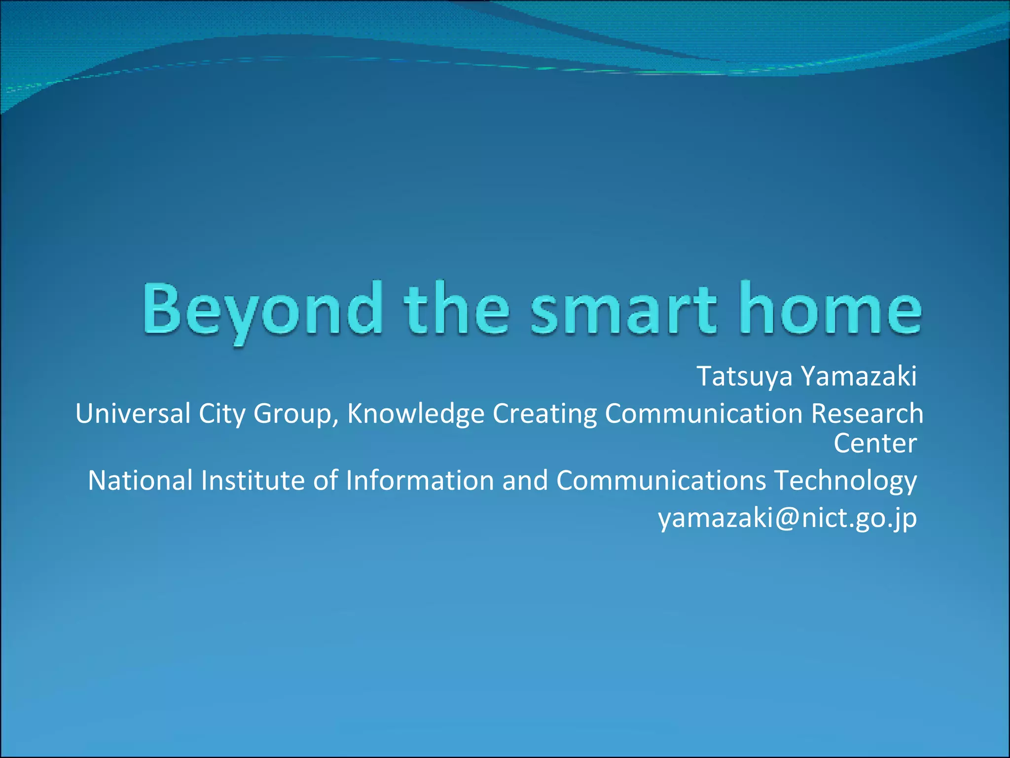 Tatsuya Yamazaki Universal City Group, Knowledge Creating Communication Research Center National Institute of Information and Communications Technology yamazaki@nict.go.jp