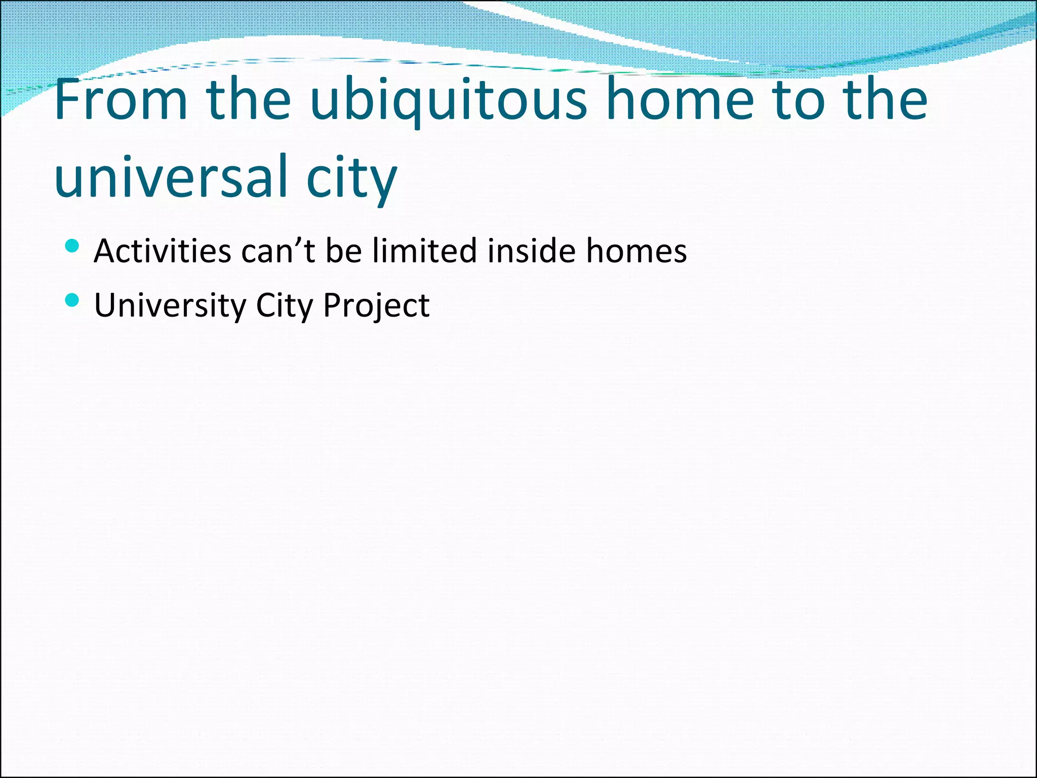 From the ubiquitous home to the universal city Activities can’t be limited inside homes University City Project