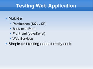 Testing Web Application


Multi-tier



Back-end (Perl)



Front-end (JavaScript)





Persistence (SQL / SP)

Web Services

Simple unit testing doesn't really cut it

 