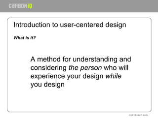 Introduction to user-centered design <ul><li>What is it? </li></ul><ul><ul><li>A method for understanding and considering ...